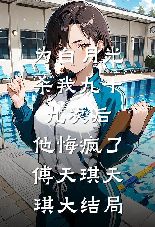 为白月光杀我九十九次后，他悔疯了傅天琪天琪大结局