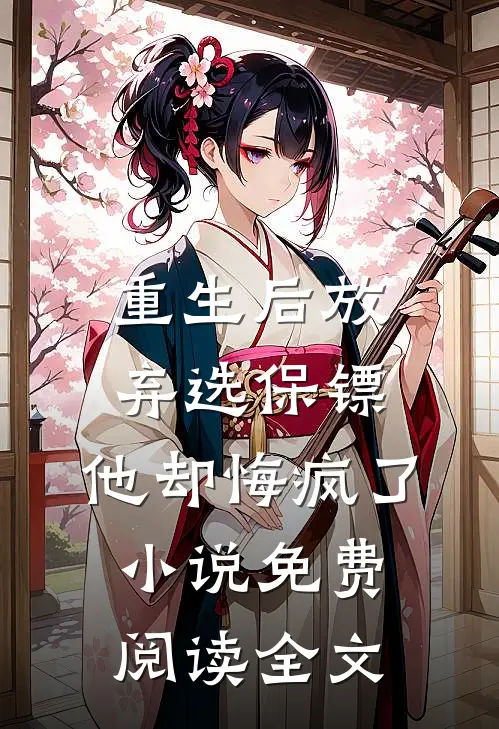 重生后放弃选保镖，他却悔疯了小说免费阅读全文