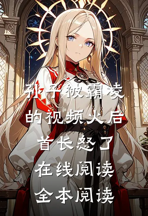 孙子被霸凌的视频火后，首长怒了在线阅读全本阅读