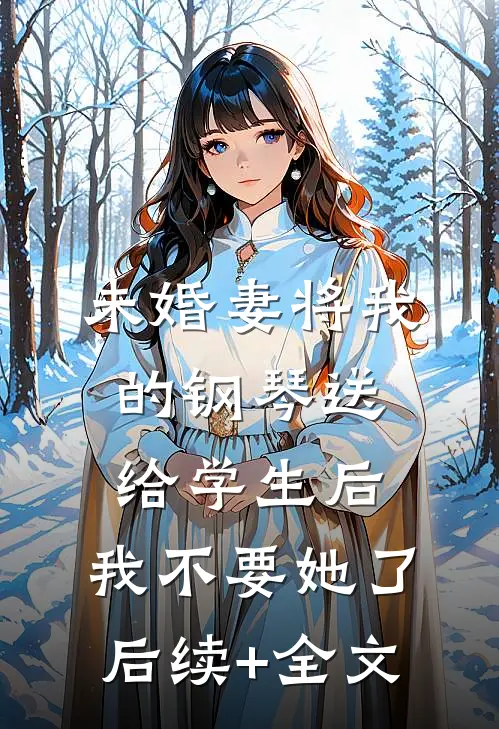 未婚妻将我的钢琴送给学生后，我不要她了后续+全文