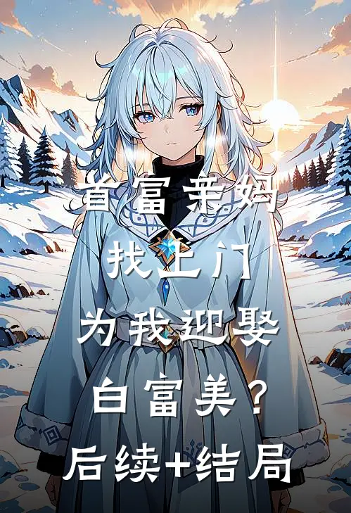首富亲妈找上门，为我迎娶白富美？后续+结局
