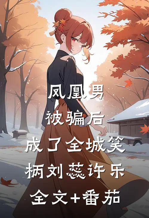 凤凰男被骗后，成了全城笑柄刘蕊许乐全文+番茄
