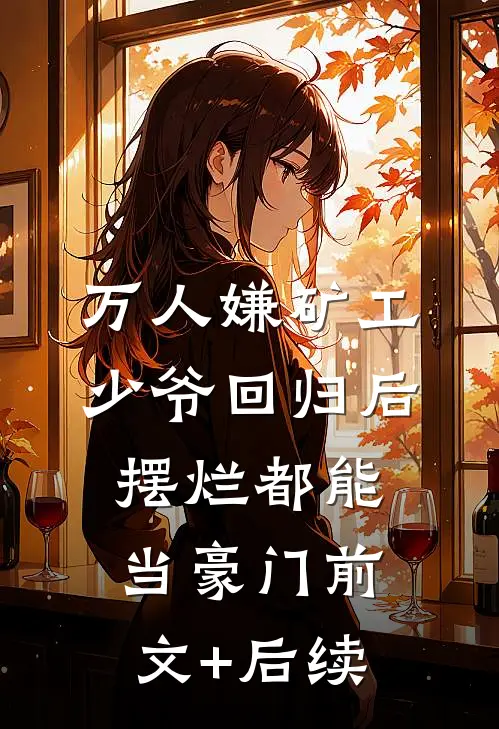 万人嫌矿工少爷回归后，摆烂都能当豪门前文+后续