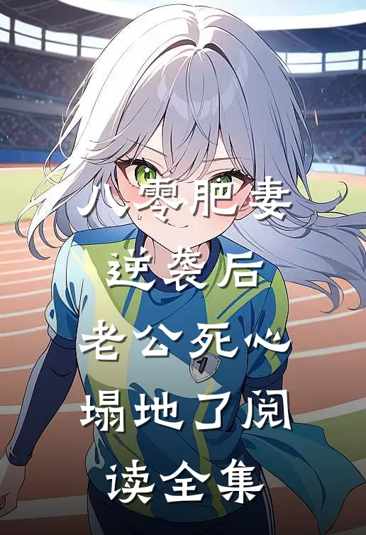 八零肥妻逆袭后，老公死心塌地了阅读全集
