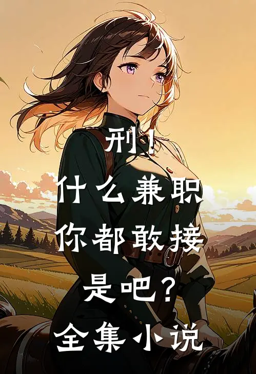 刑！什么兼职你都敢接是吧？全集小说