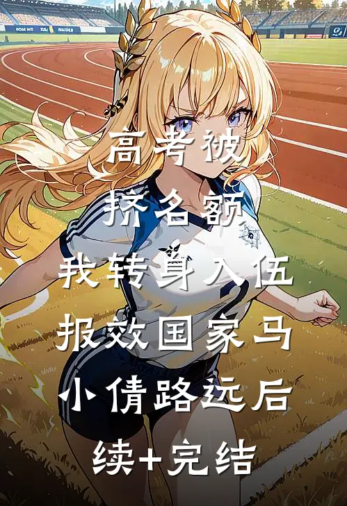 高考被挤名额，我转身入伍报效国家马小倩路远后续+完结