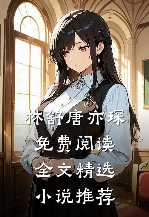 林舒唐亦琛免费阅读全文精选小说推荐