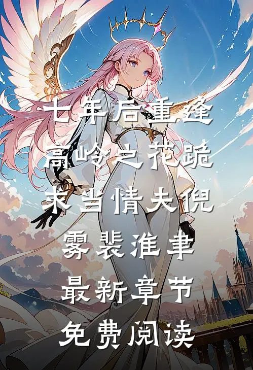 七年后重逢，高岭之花跪求当情夫倪雾裴淮聿最新章节免费阅读