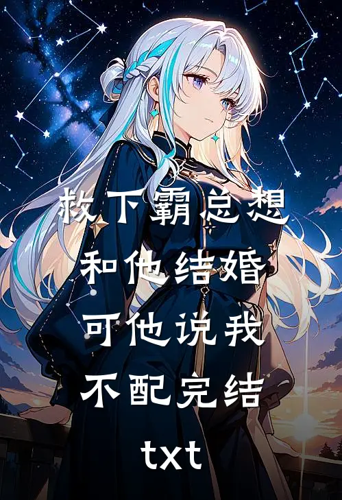 救下霸总想和他结婚，可他说我不配完结txt