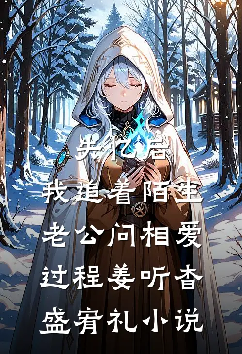 失忆后，我追着陌生老公问相爱过程姜听杳盛宥礼小说
