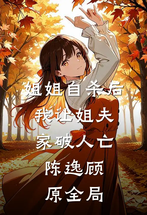 姐姐自杀后，我让姐夫家破人亡。陈逸顾原全局