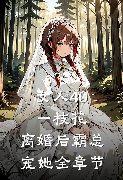 女人40一枝花，离婚后霸总宠她全章节