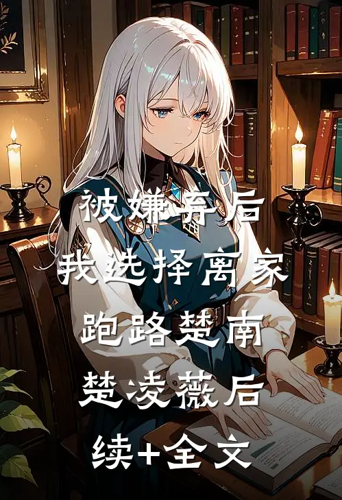 被嫌弃后，我选择离家跑路楚南楚凌薇后续+全文