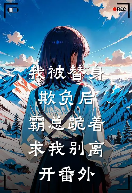 我被替身欺负后，霸总跪着求我别离开 番外
