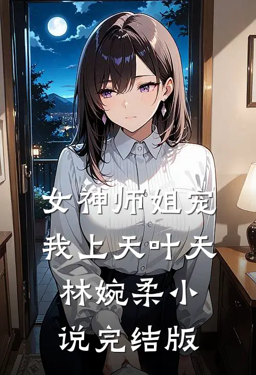 女神师姐宠我上天叶天林婉柔小说完结版