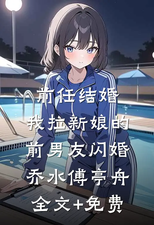 前任结婚，我拉新娘的前男友闪婚乔水傅亭舟全文+免费