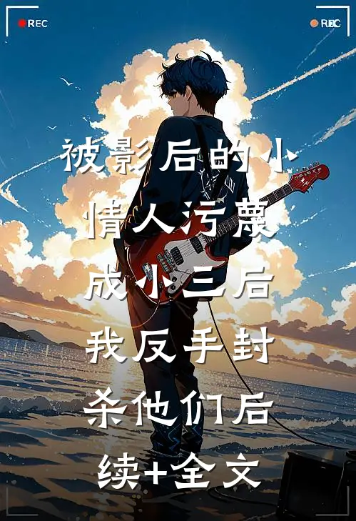 被影后的小情人污蔑成小三后，我反手封杀他们后续+全文