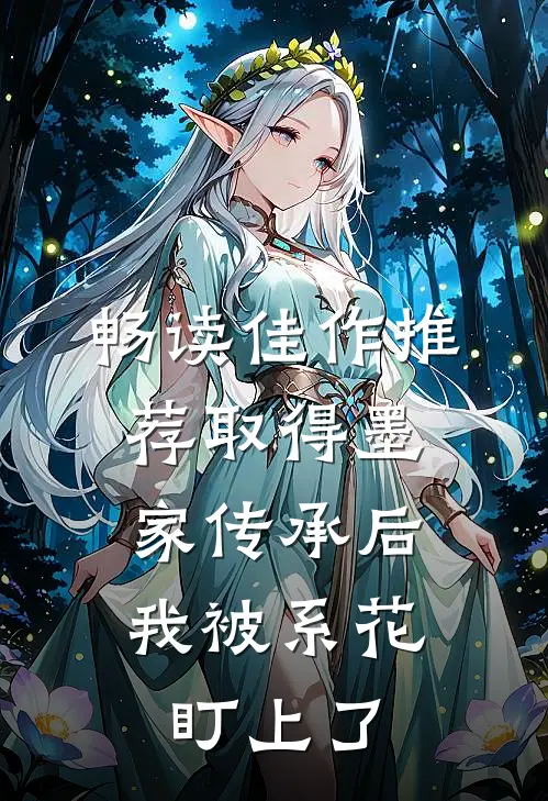 畅读佳作推荐取得墨家传承后，我被系花盯上了