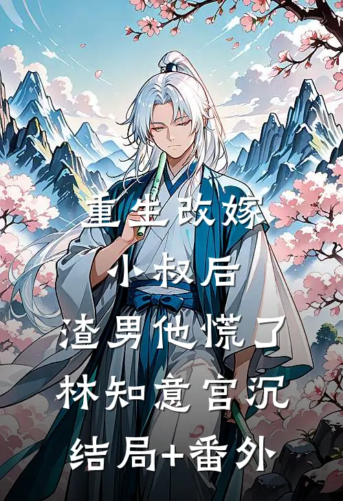 重生改嫁小叔后，渣男他慌了林知意宫沉结局+番外