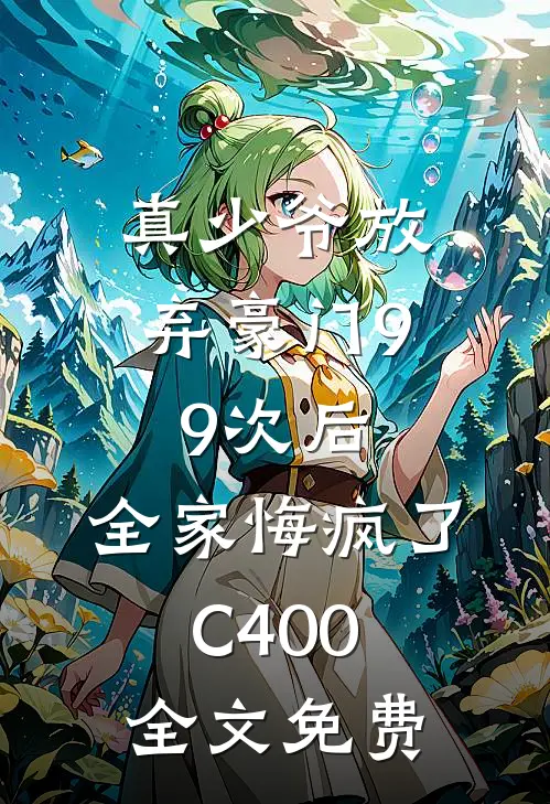 真少爷放弃豪门99次后，全家悔疯了C400全文免费