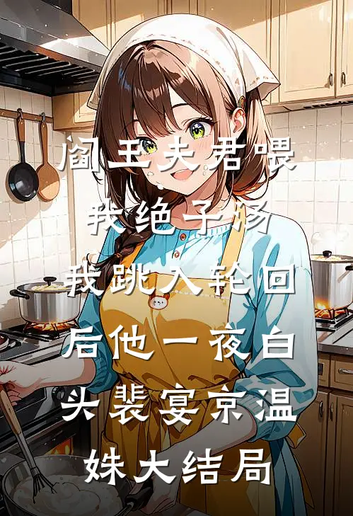 阎王夫君喂我绝子汤，我跳入轮回后他一夜白头裴宴京温姝大结局