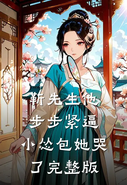 靳先生他步步紧逼，小怂包她哭了完整版