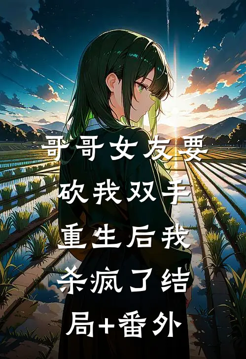 哥哥女友要砍我双手，重生后我杀疯了结局+番外