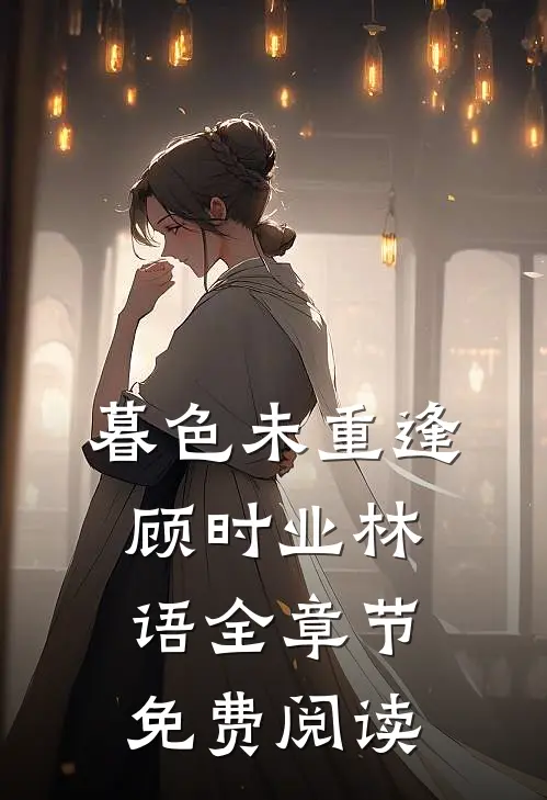 暮色未重逢顾时业林语全章节免费阅读