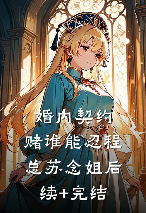 婚内契约，赌谁能忍程总苏念姐后续+完结
