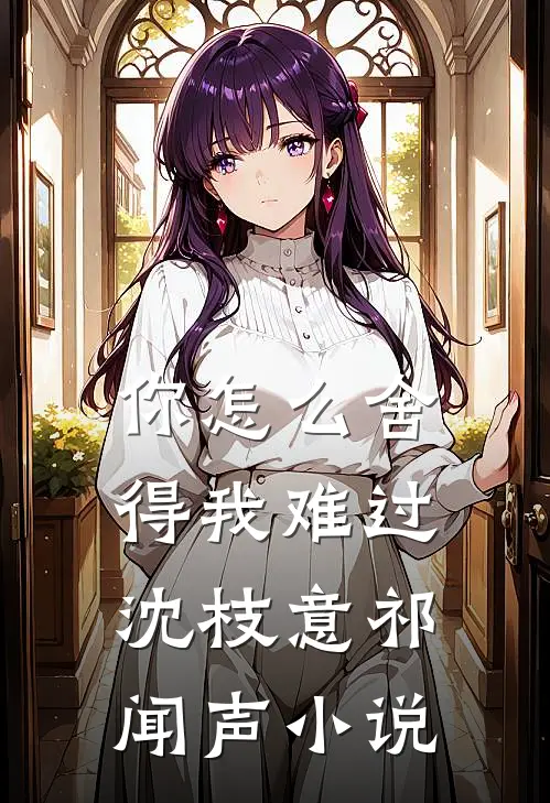 你怎么舍得我难过沈枝意祁闻声小说