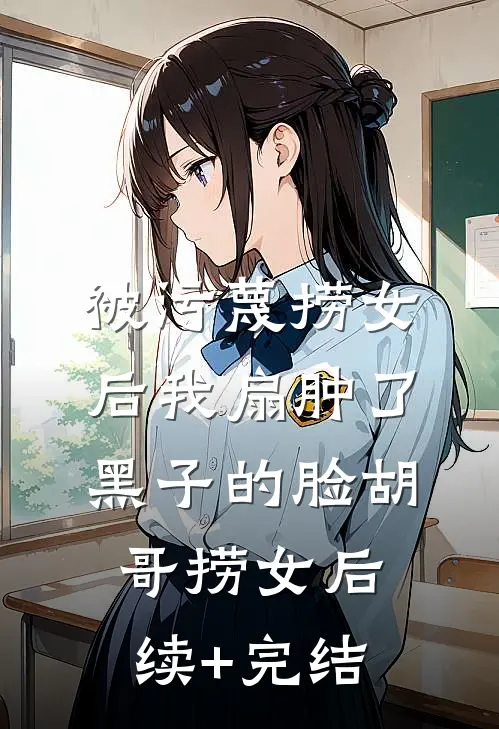 被污蔑捞女后我扇肿了黑子的脸胡哥捞女后续+完结