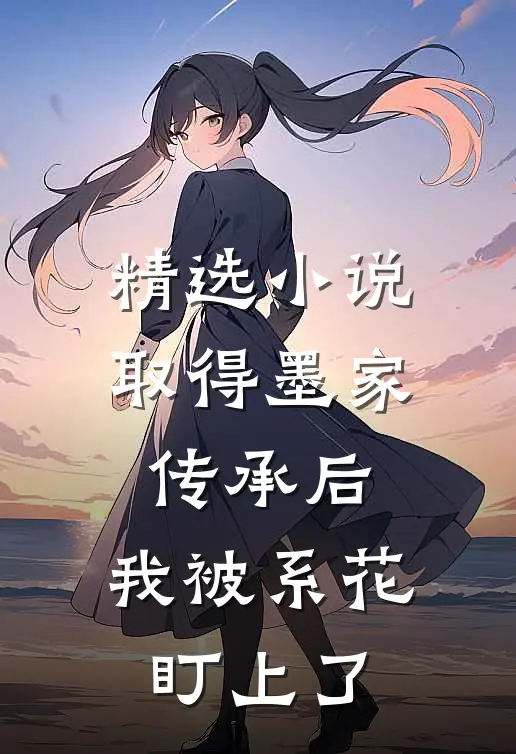 精选小说取得墨家传承后，我被系花盯上了