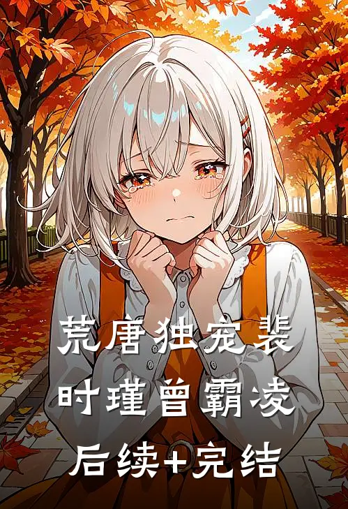 荒唐独宠裴时瑾曾霸凌后续+完结
