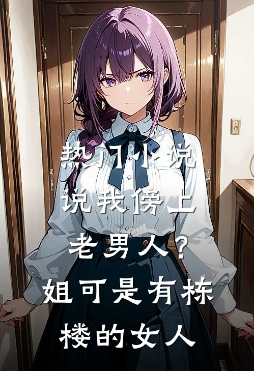热门小说说我傍上老男人？姐可是有栋楼的女人