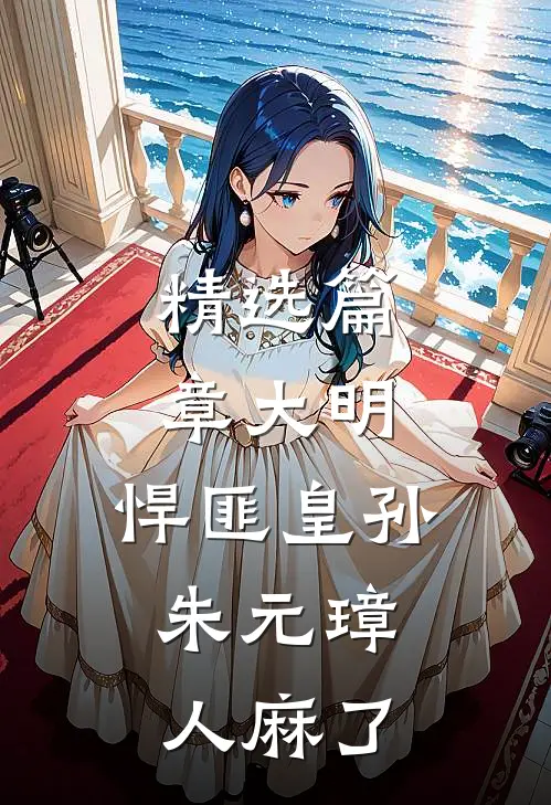 精选篇章大明：悍匪皇孙，朱元璋人麻了