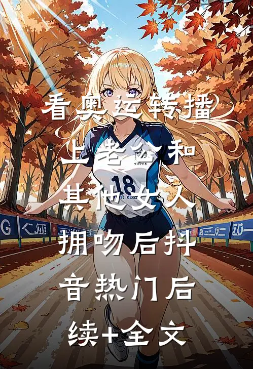 看奥运转播上老公和其他女人拥吻后抖音热门后续+全文