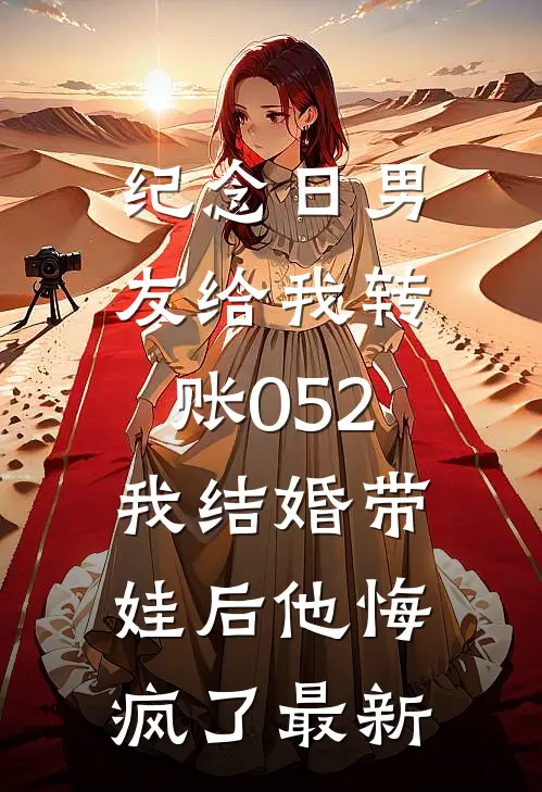 纪念日男友给我转账052，我结婚带娃后他悔疯了最新