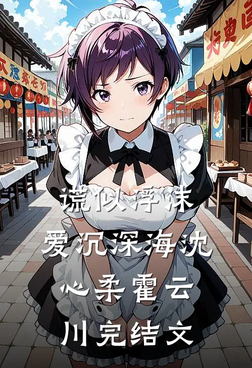 谎似浮沫，爱沉深海沈心柔霍云川完结文