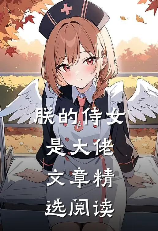 朕的侍女是大佬文章精选阅读