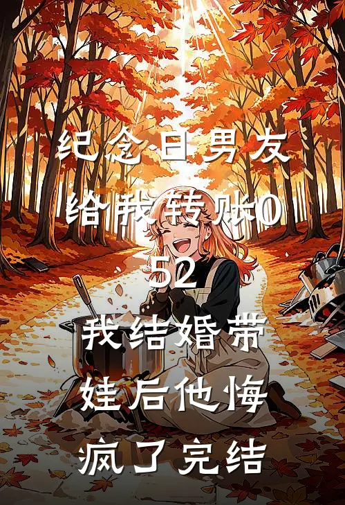 纪念日男友给我转账0.52，我结婚带娃后他悔疯了完结