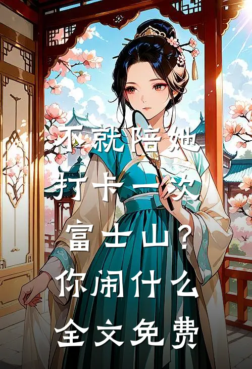 不就陪她打卡一次富士山？你闹什么全文免费