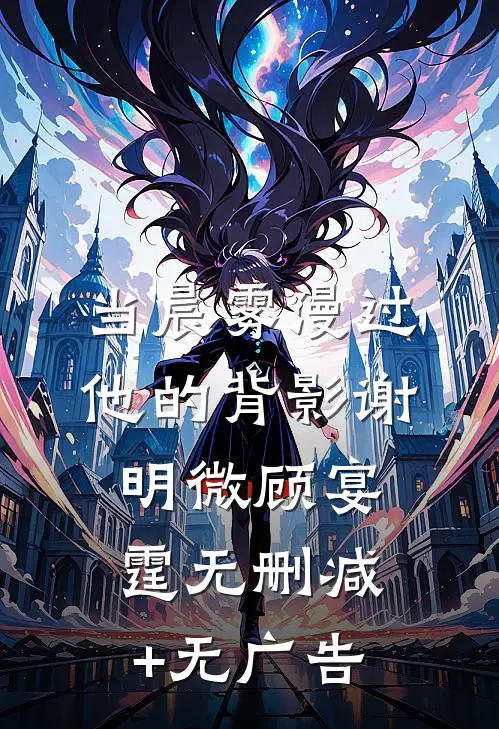 当晨雾漫过他的背影谢明微顾宴霆无删减+无广告