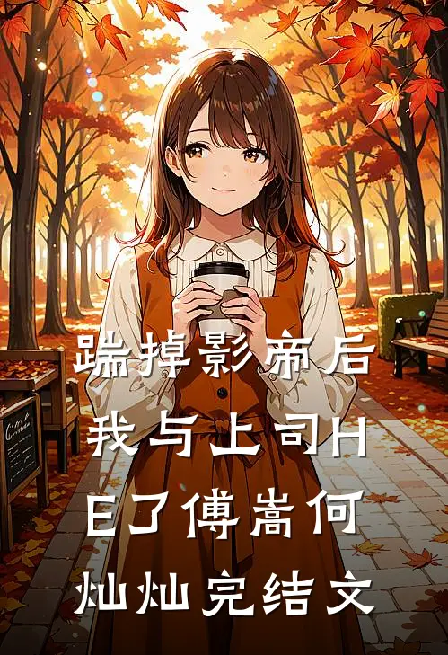 踹掉影帝后我与上司HE了傅嵩何灿灿完结文