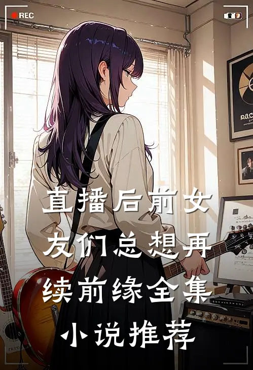 直播后前女友们总想再续前缘全集小说推荐