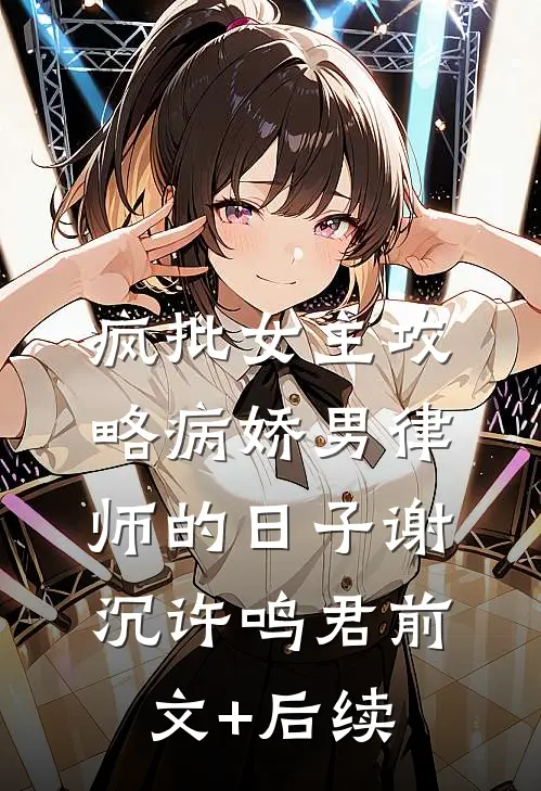 疯批女主攻略病娇男律师的日子谢沉许鸣君前文+后续