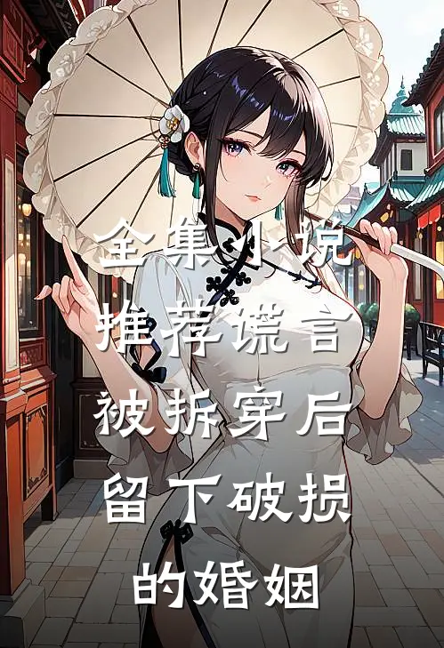 全集小说推荐谎言被拆穿后，留下破损的婚姻