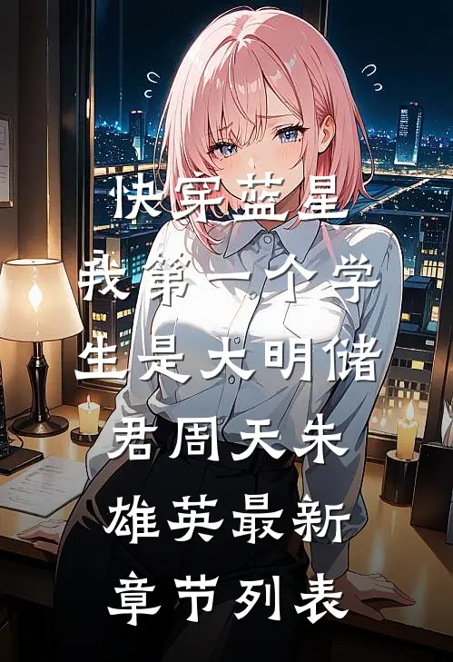 快穿蓝星，我第一个学生是大明储君周天朱雄英最新章节列表