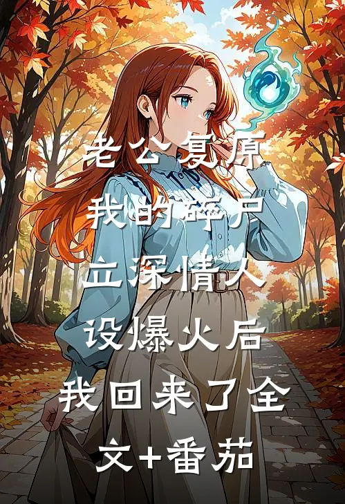 老公复原我的碎尸立深情人设爆火后，我回来了全文+番茄