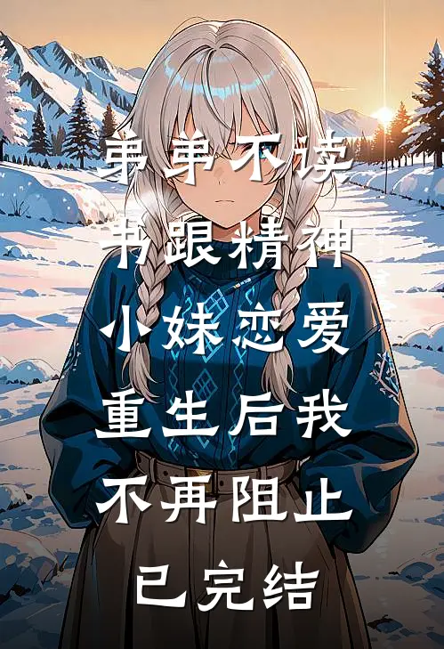 弟弟不读书跟精神小妹恋爱，重生后我不再阻止已完结