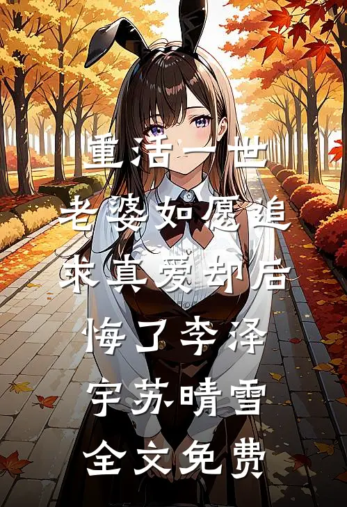 重活一世，老婆如愿追求真爱却后悔了李泽宇苏晴雪全文免费